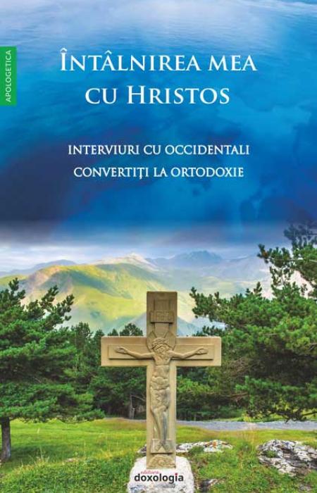 Întâlnirea mea cu Hristos - Interviuri cu occidentali convertiți la Ortodoxie