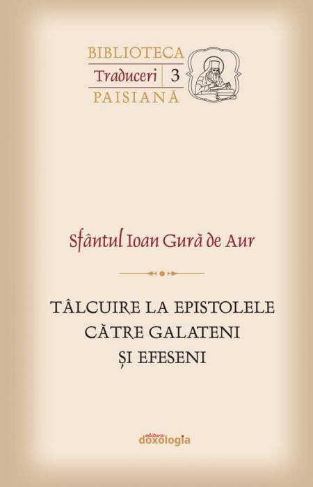 Sfântul Ioan Gură de Aur Tâlcuire la Epistolele către Galateni şi Efeseni Mitropolitul Veniamin Costachi