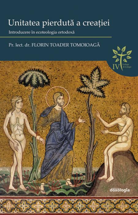 Unitatea pierdută a creației: introducere în ecoteologia ortodoxă, Pr. lect. univ. dr. Florin Toader Tomoioagă