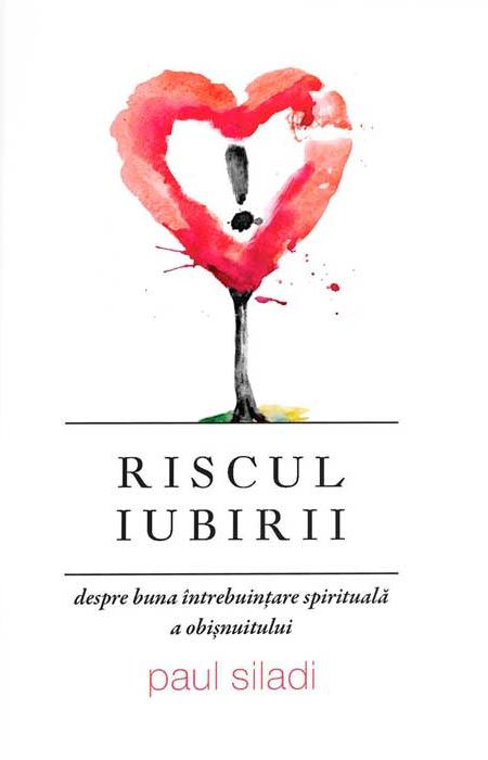 Riscul iubirii. Despre buna întrebuințare spirituală a obișnuitului